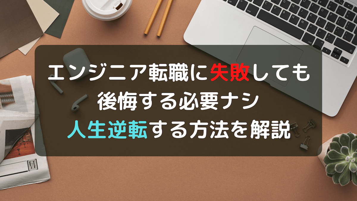 エンジニア転職に失敗しても後悔する必要はナシです 人生逆転する方法を解説